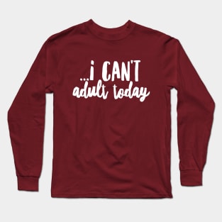 I can't adult today II Long Sleeve T-Shirt